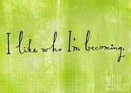 I like who I'm becom